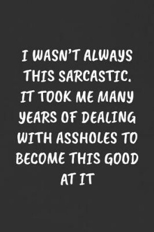 Cover of I Wasn't Always This Sarcastic. It Took Me Many Years of Dealing with Assholes to Become This Good at It
