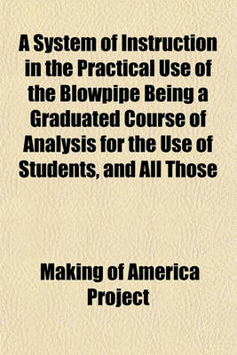 Book cover for A System of Instruction in the Practical Use of the Blowpipe Being a Graduated Course of Analysis for the Use of Students, and All Those