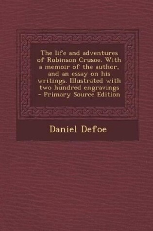 Cover of The Life and Adventures of Robinson Crusoe. with a Memoir of the Author, and an Essay on His Writings. Illustrated with Two Hundred Engravings - Prima