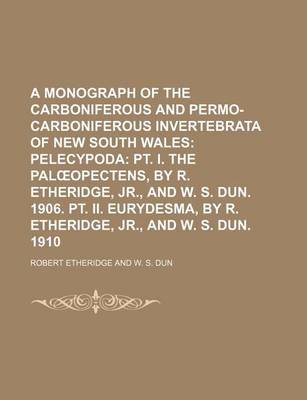 Book cover for A Monograph of the Carboniferous and Permo-Carboniferous Invertebrata of New South Wales; Pelecypoda PT. I. the Pal Opectens, by R. Etheridge, Jr., and W. S. Dun. 1906. PT. II. Eurydesma, by R. Etheridge, Jr., and W. S. Dun. 1910