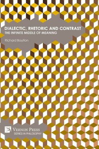 Cover of Dialectic, Rhetoric and Contrast: The Infinite Middle of Meaning