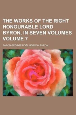 Cover of The Works of the Right Honourable Lord Byron, in Seven Volumes Volume 7