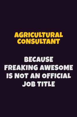 Book cover for Agricultural Consultant, Because Freaking Awesome Is Not An Official Job Title