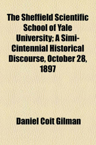 Cover of The Sheffield Scientific School of Yale University; A Simi-Cintennial Historical Discourse, October 28, 1897