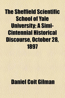 Book cover for The Sheffield Scientific School of Yale University; A Simi-Cintennial Historical Discourse, October 28, 1897