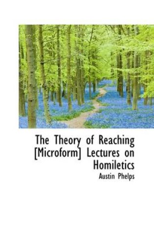 Cover of The Theory of Reaching [Microform] Lectures on Homiletics
