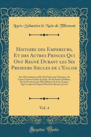 Cover of Histoire Des Empereurs, Et Des Autres Princes Qui Ont Regne Durant Les Six Premiers Siecles de l'Eglise, Vol. 4