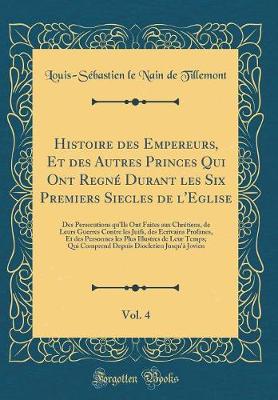 Book cover for Histoire Des Empereurs, Et Des Autres Princes Qui Ont Regne Durant Les Six Premiers Siecles de l'Eglise, Vol. 4