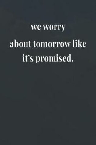 Cover of We Worry About Tomorrow Like It's Promised