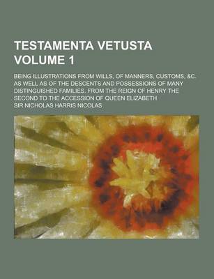 Book cover for Testamenta Vetusta; Being Illustrations from Wills, of Manners, Customs, &C. as Well as of the Descents and Possessions of Many Distinguished Families