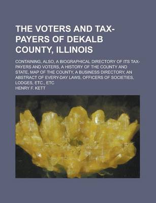 Book cover for The Voters and Tax-Payers of Dekalb County, Illinois; Containing, Also, a Biographical Directory of Its Tax-Payers and Voters, a History of the County