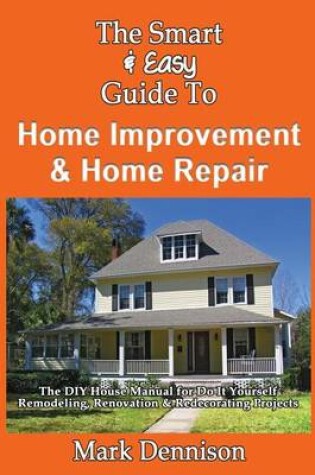 Cover of The Smart & Easy Guide To Home Improvement & Home Repair