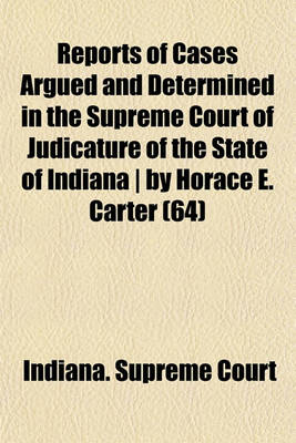 Book cover for Reports of Cases Argued and Determined in the Supreme Court of Judicature of the State of Indiana by Horace E. Carter (Volume 64)