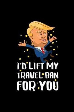 Cover of I'd Lift My Travel Ban for You