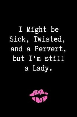 Cover of I Might be Sick, Twisted, and a Pervert, but I'm Still a Lady.