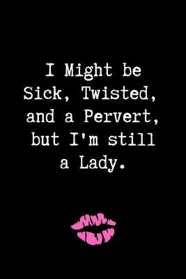 Book cover for I Might be Sick, Twisted, and a Pervert, but I'm Still a Lady.