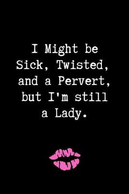 Cover of I Might be Sick, Twisted, and a Pervert, but I'm Still a Lady.