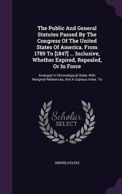 Book cover for The Public and General Statutes Passed by the Congress of the United States of America. from 1789 to [1847] ... Inclusive, Whether Expired, Repealed, or in Force