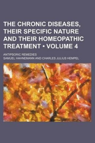 Cover of The Chronic Diseases, Their Specific Nature and Their Homeopathic Treatment (Volume 4); Antipsoric Remedies