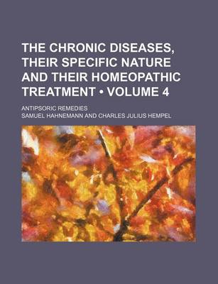 Book cover for The Chronic Diseases, Their Specific Nature and Their Homeopathic Treatment (Volume 4); Antipsoric Remedies