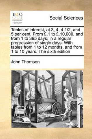 Cover of Tables of Interest, at 3, 4, 4 1/2, and 5 Per Cent. from .1 to .10,000, and from 1 to 365 Days, in a Regular Progression of Single Days. with Tables from 1 to 12 Months, and from 1 to 10 Years. the Sixth Edition