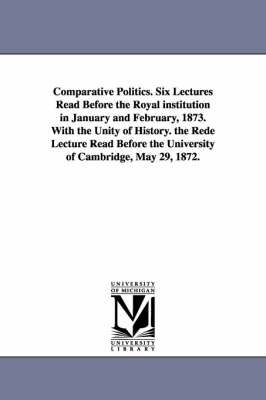 Book cover for Comparative Politics. Six Lectures Read Before the Royal institution in January and February, 1873. With the Unity of History. the Rede Lecture Read Before the University of Cambridge, May 29, 1872.