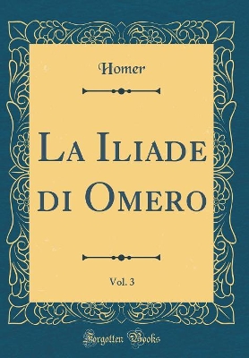 Book cover for La Iliade di Omero, Vol. 3 (Classic Reprint)