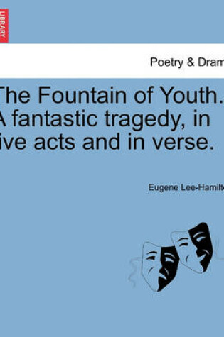 Cover of The Fountain of Youth. a Fantastic Tragedy, in Five Acts and in Verse.