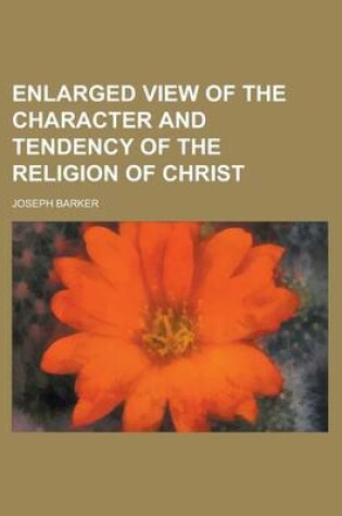 Cover of Enlarged View of the Character and Tendency of the Religion of Christ