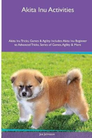 Cover of Akita Inu Activities Akita Inu Tricks, Games & Agility. Includes