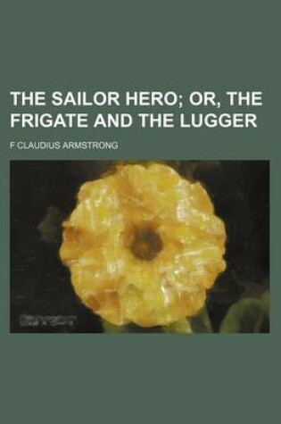 Cover of The Sailor Hero; Or, the Frigate and the Lugger
