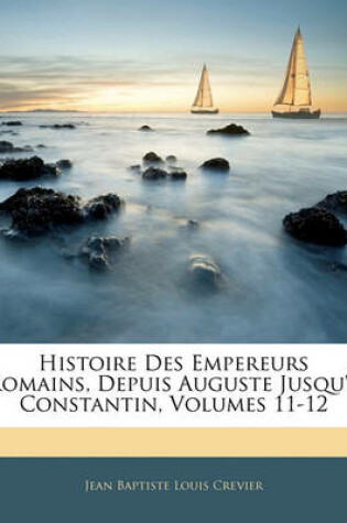 Cover of Histoire Des Empereurs Romains, Depuis Auguste Jusqu'a Constantin, Volumes 11-12