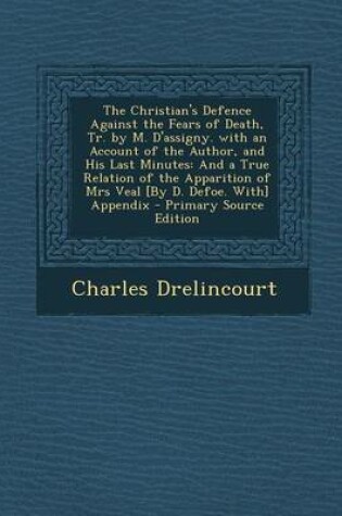 Cover of The Christian's Defence Against the Fears of Death, Tr. by M. D'Assigny. with an Account of the Author, and His Last Minutes