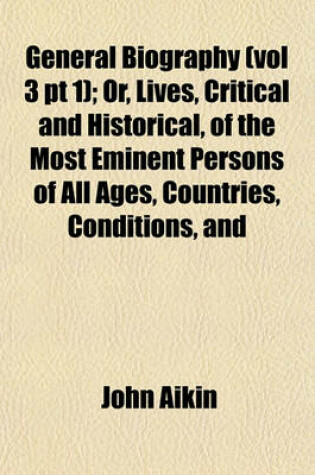 Cover of General Biography (Vol 3 PT 1); Or, Lives, Critical and Historical, of the Most Eminent Persons of All Ages, Countries, Conditions, and