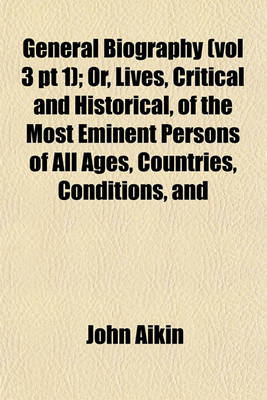 Book cover for General Biography (Vol 3 PT 1); Or, Lives, Critical and Historical, of the Most Eminent Persons of All Ages, Countries, Conditions, and