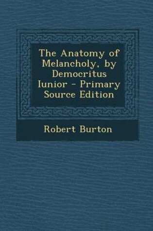 Cover of The Anatomy of Melancholy, by Democritus Iunior - Primary Source Edition