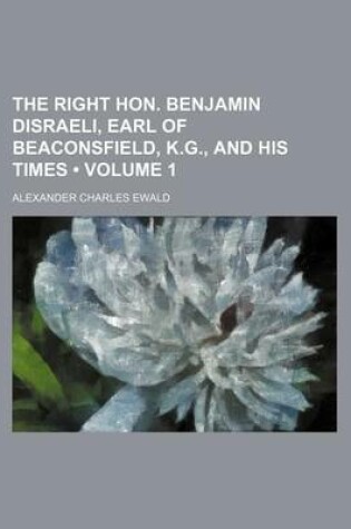 Cover of The Right Hon. Benjamin Disraeli, Earl of Beaconsfield, K.G., and His Times (Volume 1)