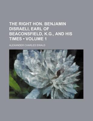 Book cover for The Right Hon. Benjamin Disraeli, Earl of Beaconsfield, K.G., and His Times (Volume 1)