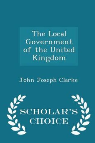 Cover of The Local Government of the United Kingdom - Scholar's Choice Edition