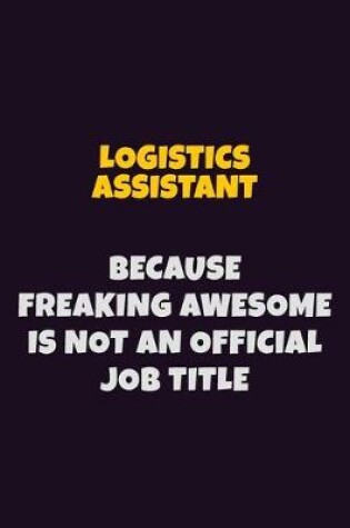 Cover of Logistics assistant, Because Freaking Awesome Is Not An Official Job Title