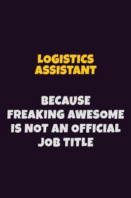 Book cover for Logistics assistant, Because Freaking Awesome Is Not An Official Job Title