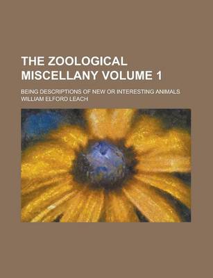 Book cover for The Zoological Miscellany; Being Descriptions of New or Interesting Animals Volume 1