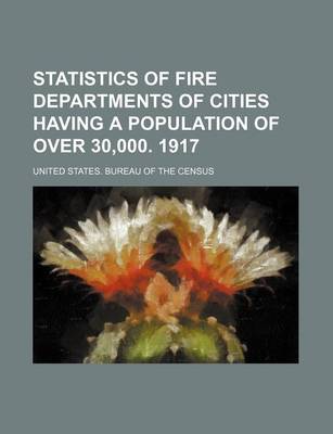 Book cover for Statistics of Fire Departments of Cities Having a Population of Over 30,000. 1917