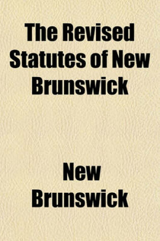 Cover of The Revised Statutes of New Brunswick (Volume 1)