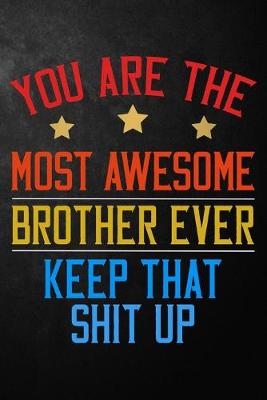 Book cover for You Are The Most Awesome Brother Ever Keep That Shit Up