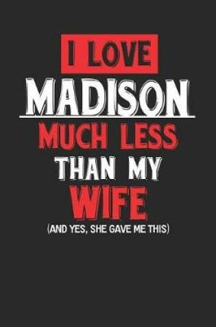 Cover of I Love Madison Much Less Than My Wife (and Yes, She Gave Me This)