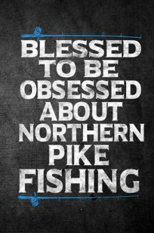 Cover of Blessed To Be Obsessed About Northern Pike Fishing