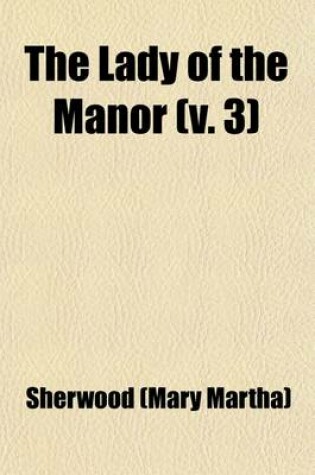 Cover of The Lady of the Manor (Volume 3); Being a Series of Conversations on the Subject of Confirmation Intended for the Use of the Middle and Higher Ranks of Young Females