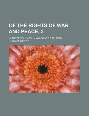 Book cover for Of the Rights of War and Peace, 3; In Three Volumes, in Which Are Explain'd