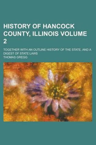 Cover of History of Hancock County, Illinois; Together with an Outline History of the State, and a Digest of State Laws Volume 2